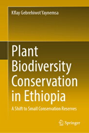 Plant Biodiversity Conservation in Ethiopia: A Shift to Small Conservation Reserves PLANT BIODIVERSITY CONSERVATIO [ Kflay Gebrehiwot Yaynemsa ]