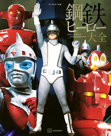 【謝恩価格本】キャラクター大全　鋼鉄ヒーロー大全　宣弘社、日本テレビ、日本現代企画の世界 [ 講談社 ]