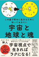 この星で幸せに生きるために知っておきたい 宇宙と地球と魂 [ 神人 ]