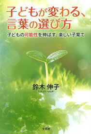 子どもが変わる、言葉の選び方 子どもの可能性を伸ばす、楽しい子育て [ 鈴木伸子 ]