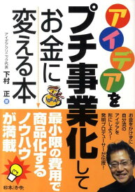 アイデアをプチ事業化してお金に変える本 [ 下村正 ]