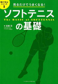 見るだけでうまくなる！ソフトテニスの基礎 （目で学ぶシリーズ） [ 高橋茂（テニス） ]