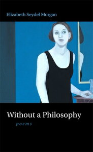 Without a Philosophy: Poems WITHOUT A PHILOSOPHY [ Elizabeth Seydel Morgan ]