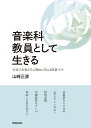 音楽科教員として生きる 学校で音楽を学ぶ理由に答える授業づくり [ 山崎 正彦 ]