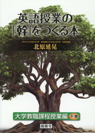 英語授業の「幹」をつくる本　大学教職課程授業編（下巻） [ 北原延晃 ]