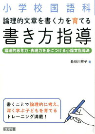 小学校国語科論理的文章を書く力を育てる書き方指導 論理的思考力・表現力を身につける小論文指導法 [ 長谷川祥子 ]
