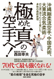 極めた真の空手へ！ 沖縄剛柔流空手、中国武術、大東流合気柔術の三源一流でたどり着いた、 身体の最終原理 [ 西田幸夫 ]