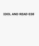 IDOL　AND　READ　038