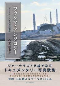 フクシマ・アンソロジー ジャーナリストの写真歌集 [ 西里　扶甬子 ]