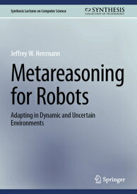 Metareasoning for Robots: Adapting in Dynamic and Uncertain Environments METAREASONING FOR ROBOTS 2023/ （Synthesis Lectures on Computer Science） [ Jeffrey W. Herrmann ]