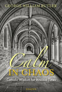 Calm in Chaos: Catholic Wisdom for Anxious Times CALM IN CHAOS [ George Rutler ]