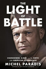 The Light of Battle: Eisenhower, D-Day, and the Birth of the American Superpower LIGHT OF BATTLE [ Michel Paradis ]