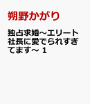 独占求婚〜エリート社長に愛でられすぎてます〜　1