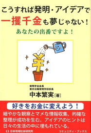 こうすれば発明・アイデアで“一攫千金”も夢じゃない！ あなたの出番ですよ！ （コミュニティ・ブックス） [ 中本繁実 ]