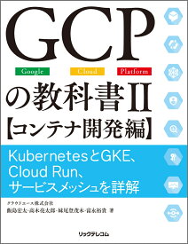 GCPの教科書II　【コンテナ開発編】　KubernetesとGKE、Cloud Run、サービスメッシュを詳解 [ クラウドエース株式会社 ]