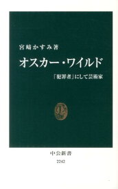 オスカー・ワイルド 「犯罪者」にして芸術家 （中公新書） [ 宮崎かすみ ]