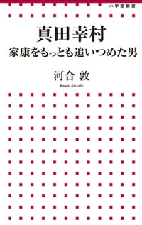 真田幸村 家康をもっとも追いつめた男　（小学館新書）