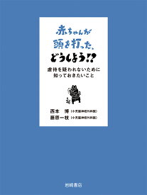 赤ちゃんが頭を打った、どうしよう！？ 虐待を疑われないために知っておきたいこと [ 西本　博 ]