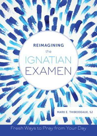 Reimagining the Ignatian Examen: Fresh Ways to Pray from Your Day REIMAGINING THE IGNATIAN EXAME [ Mark E. Thibodeaux ]