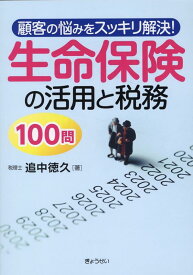 顧客の悩みをスッキリ解決！生命保険の活用と税務100問 [ 追中徳久 ]