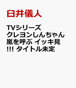 TVシリーズ クレヨンしんちゃん 嵐を呼ぶ イッキ見!!! タイトル未定