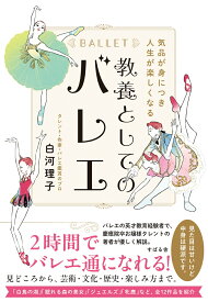 気品が身につき人生が楽しくなる 教養としてのバレエ [ 白河 理子 ]
