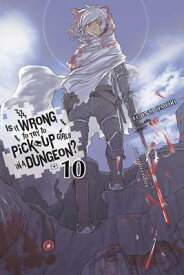 Is It Wrong to Try to Pick Up Girls in a Dungeon?, Vol. 10 (Light Novel) IS IT WRONG TO TRY TO PICK UP （Is It Wrong to Pick Up Girls in a Dungeon?） [ Fujino Omori ]