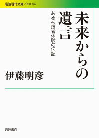 未来からの遺言 ある被爆者体験の伝記 （岩波現代文庫　社会246） [ 伊藤 明彦 ]