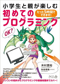 小学生と親が楽しむ初めてのプログラミング たった5時間でできます！ [ 米村貴裕 ]
