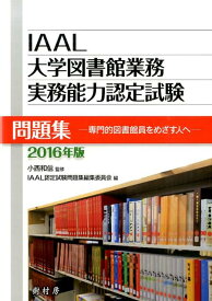 IAAL大学図書館業務実務能力認定試験問題集　2016年版 専門的図書館員をめざす人へ [ IAAL認定試験問題集編集委員会 ]