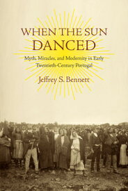 When the Sun Danced: Myth, Miracles, and Modernity in Early Twentieth-Century Portugal WHEN THE SUN DANCED （Studies in Religion and Culture） [ Jeffrey S. Bennett ]