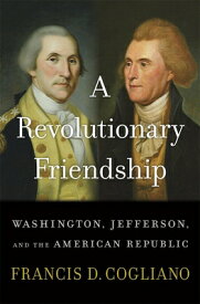 A Revolutionary Friendship: Washington, Jefferson, and the American Republic REVOLUTIONARY FRIENDSHIP [ Francis D. Cogliano ]