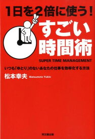 1日を2倍に使う！すごい時間術 いつも「ゆとり」のないあなたの仕事を効率化する方法 （Do　books） [ 松本幸夫（コンサルタント） ]