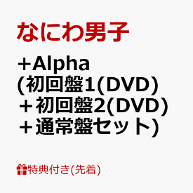 【先着特典】+Alpha (初回盤1(DVD)＋初回盤2(DVD)＋通常盤セット)(クリアスタンド(集合)+ユニジャケ(3種セット)+クリアソロカード(メンバーソロ7種セット)) [ なにわ男子 ]