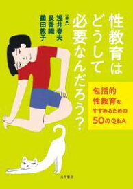 性教育はどうして必要なんだろう？ 包括的性教育をすすめるための50のQ＆A [ 浅井　春夫 ]