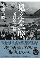 見えない壁 北方四島の記憶 [ 本間　浩昭 ]
