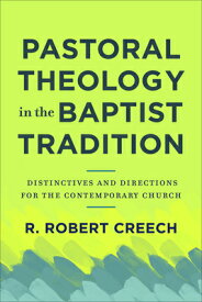Pastoral Theology in the Baptist Tradition: Distinctives and Directions for the Contemporary Church PASTORAL THEOLOGY IN THE BAPTI [ R. Robert Creech ]