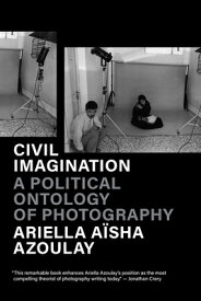 Civil Imagination: A Political Ontology of Photography CIVIL IMAGINATION [ Ariella Asha Azoulay ]