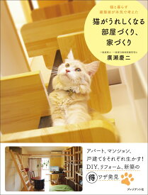 猫がうれしくなる部屋づくり、家づくり 猫と暮らす建築家が本気で考えた [ 廣瀬慶二 ]