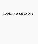 IDOL　AND　READ　046