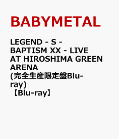 LEGEND - S - BAPTISM XX - LIVE AT HIROSHIMA GREEN ARENA (完全生産限定盤Blu-ray)【Blu-ray】 [ BABYMETAL ]