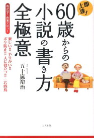 即上達！60歳からの小説の書き方全極意 楽しい！！やりがい！！ボケ防止！！人に役立つ！！一 [ 五十嵐裕治 ]