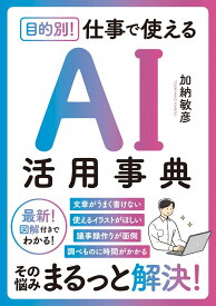 目的別！ 仕事で使えるAI活用事典 [ 加納 敏彦 ]