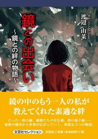 鏡との出会い～鏡との絆の物語～ （文芸社セレクション） [ 渡辺由菜 ]