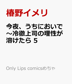 今夜、うちにおいで～冷徹上司の理性が溶けたら 5 （Only Lips comicsめちゃコミックオリジナル） [ 椿野イメリ ]