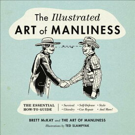 The Illustrated Art of Manliness: The Essential How-To Guide: Survival, Chivalry, Self-Defense, Styl ILLUS ART OF MANLINESS [ Brett McKay ]