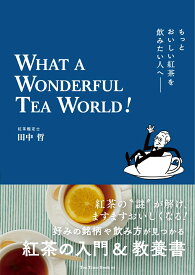 もっとおいしい紅茶を飲みたい人へ　WHAT A WONDERFUL TEA WORLD！ [ 田中哲 ]