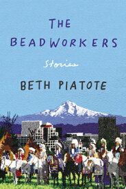 The Beadworkers: Stories BEADWORKERS [ Beth Piatote ]