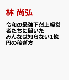 令和の最強下剋上経営者たちに聞いた みんなは知らない1億円の稼ぎ方 [ 林 尚弘 ]