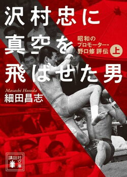 沢村忠に真空を飛ばせた男 -昭和のプロモーター・野口修 評伝ー 上